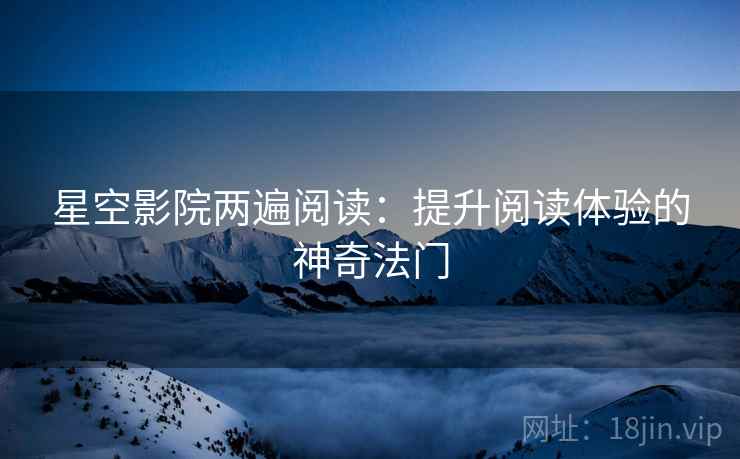 星空影院两遍阅读：提升阅读体验的神奇法门