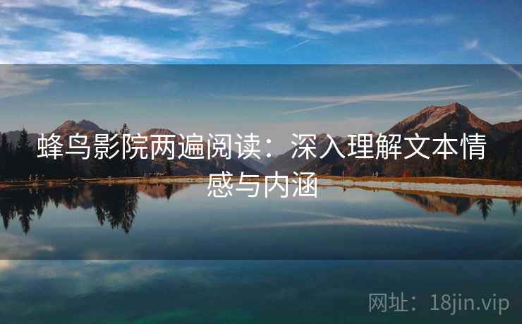 蜂鸟影院两遍阅读：深入理解文本情感与内涵