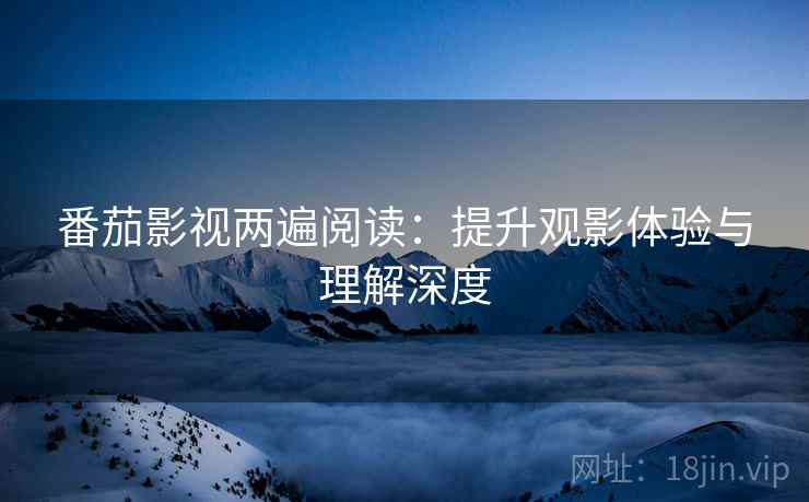 番茄影视两遍阅读：提升观影体验与理解深度