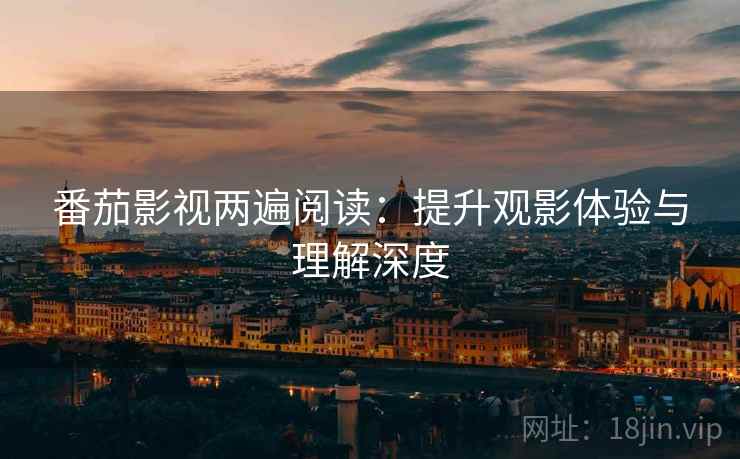 番茄影视两遍阅读：提升观影体验与理解深度