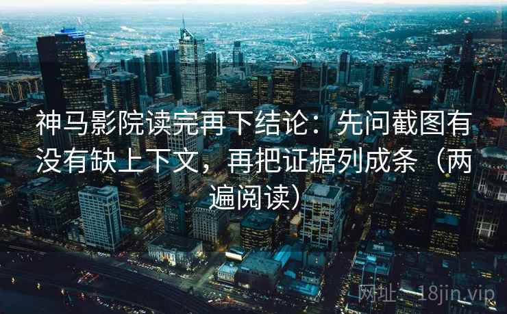 神马影院读完再下结论：先问截图有没有缺上下文，再把证据列成条（两遍阅读）