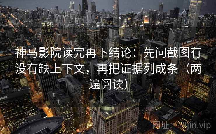 神马影院读完再下结论：先问截图有没有缺上下文，再把证据列成条（两遍阅读）