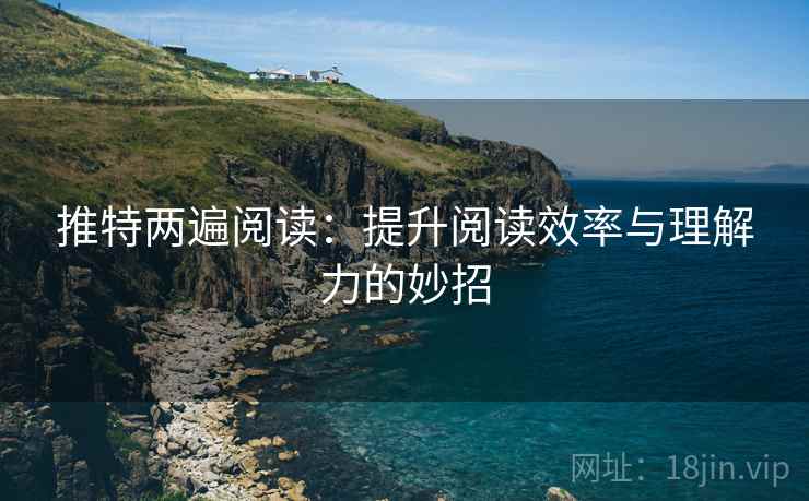 推特两遍阅读：提升阅读效率与理解力的妙招