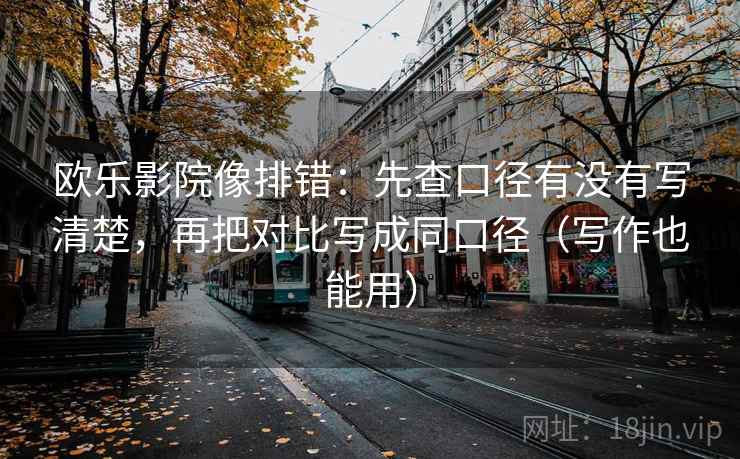 欧乐影院像排错:先查口径有没有写清楚,再把对比写成同口径(写作也能用) 欧乐影院像排错:先查口径有没有写清楚,再把对比写成同口径(写作也能用)