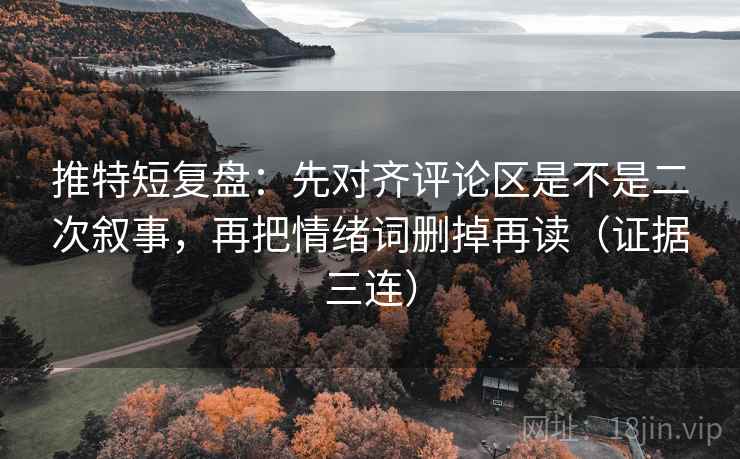 推特短复盘：先对齐评论区是不是二次叙事，再把情绪词删掉再读（证据三连）