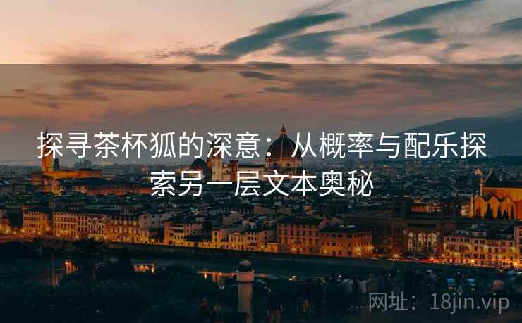 探寻茶杯狐的深意：从概率与配乐探索另一层文本奥秘