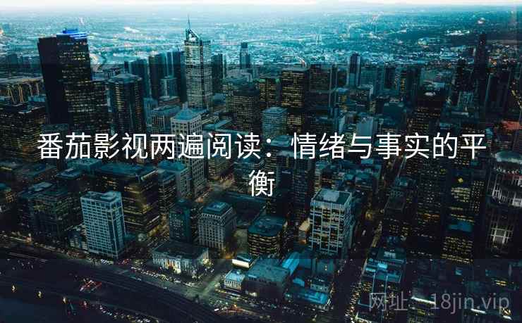 番茄影视两遍阅读：情绪与事实的平衡