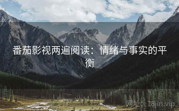 番茄影视两遍阅读：情绪与事实的平衡