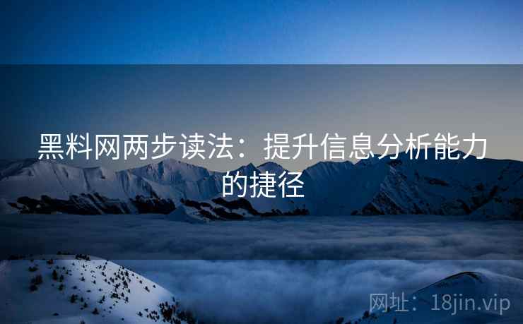 黑料网两步读法：提升信息分析能力的捷径