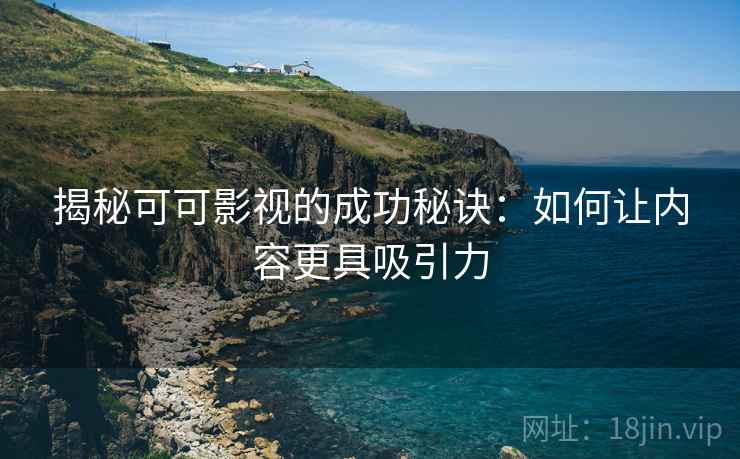 揭秘可可影视的成功秘诀:如何让内容更具吸引力 揭秘可可影视的成功秘诀:如何让内容更具吸引力