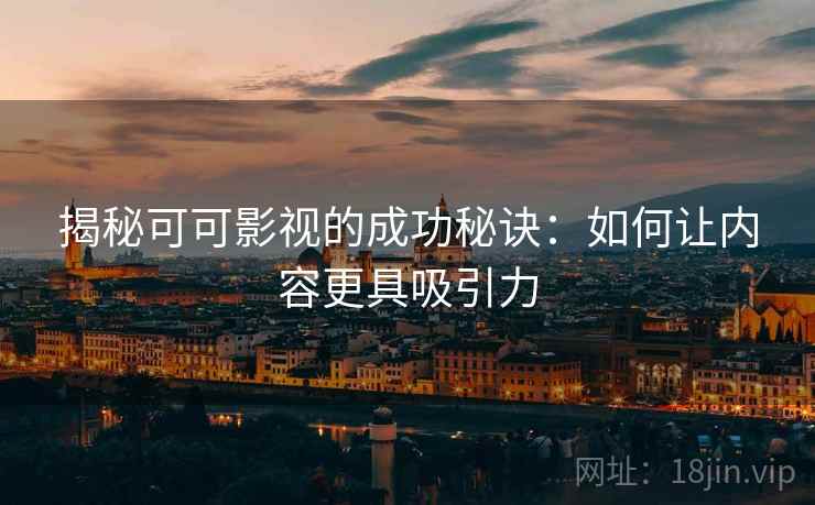 揭秘可可影视的成功秘诀:如何让内容更具吸引力 揭秘可可影视的成功秘诀:如何让内容更具吸引力
