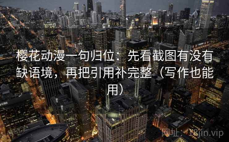 樱花动漫一句归位:先看截图有没有缺语境,再把引用补完整(写作也能用) 樱花动漫一句归位:先看截图有没有缺语境,再把引用补完整(写作也能用)