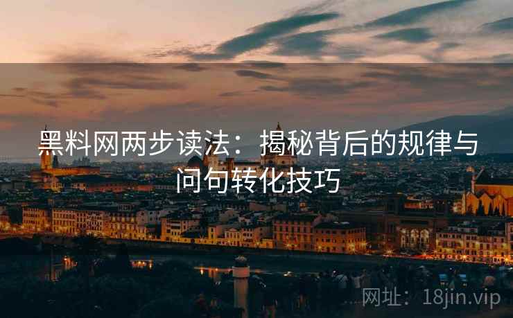 黑料网两步读法：揭秘背后的规律与问句转化技巧