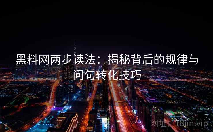 黑料网两步读法：揭秘背后的规律与问句转化技巧