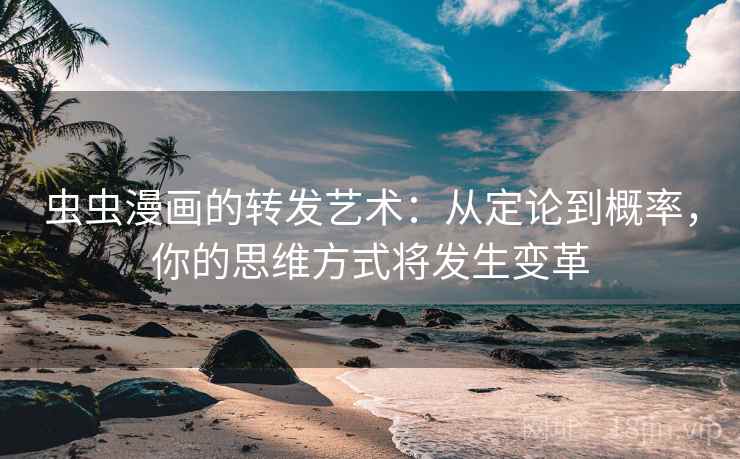 虫虫漫画的转发艺术：从定论到概率，你的思维方式将发生变革