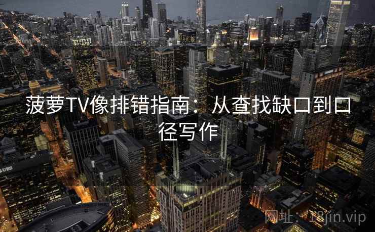 菠萝TV像排错指南:从查找缺口到口径写作 菠萝TV像排错指南:从查找缺口到口径写作
