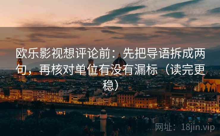 欧乐影视想评论前:先把导语拆成两句,再核对单位有没有漏标(读完更稳) 欧乐影视想评论前:先把导语拆成两句,再核对单位有没有漏标(读完更稳)