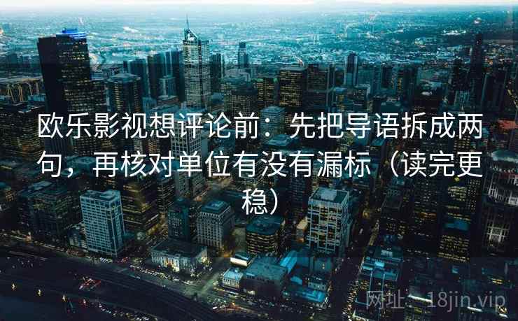 欧乐影视想评论前:先把导语拆成两句,再核对单位有没有漏标(读完更稳) 欧乐影视想评论前:先把导语拆成两句,再核对单位有没有漏标(读完更稳)