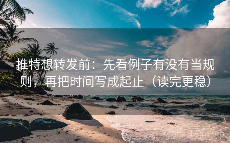 推特想转发前:先看例子有没有当规则,再把时间写成起止(读完更稳) 推特想转发前:先看例子有没有当规则,再把时间写成起止(读完更稳)
