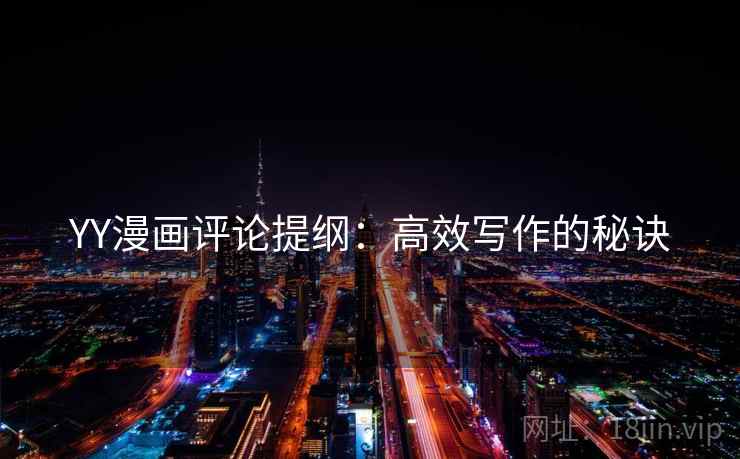 YY漫画评论提纲：高效写作的秘诀