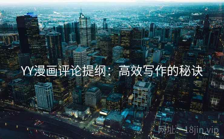 YY漫画评论提纲：高效写作的秘诀