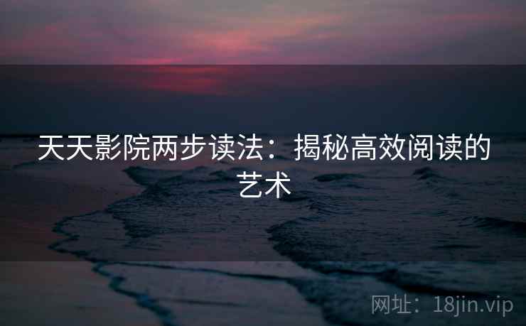 天天影院两步读法：揭秘高效阅读的艺术