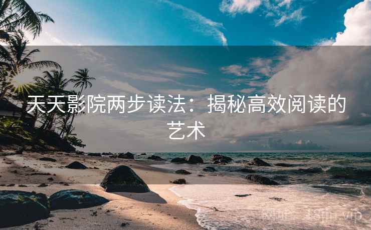 天天影院两步读法：揭秘高效阅读的艺术