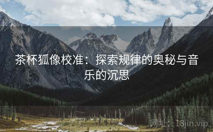 茶杯狐像校准：探索规律的奥秘与音乐的沉思