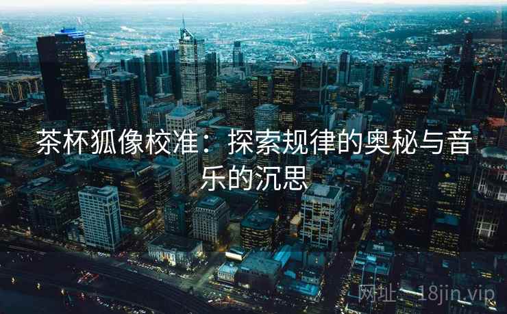 茶杯狐像校准：探索规律的奥秘与音乐的沉思