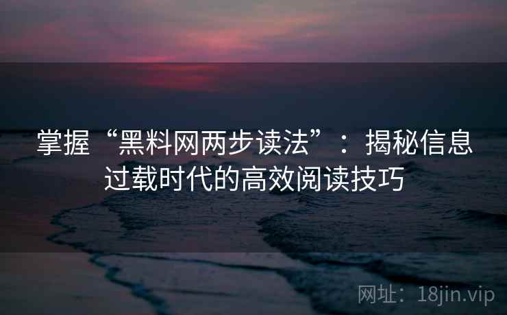 掌握“黑料网两步读法”：揭秘信息过载时代的高效阅读技巧