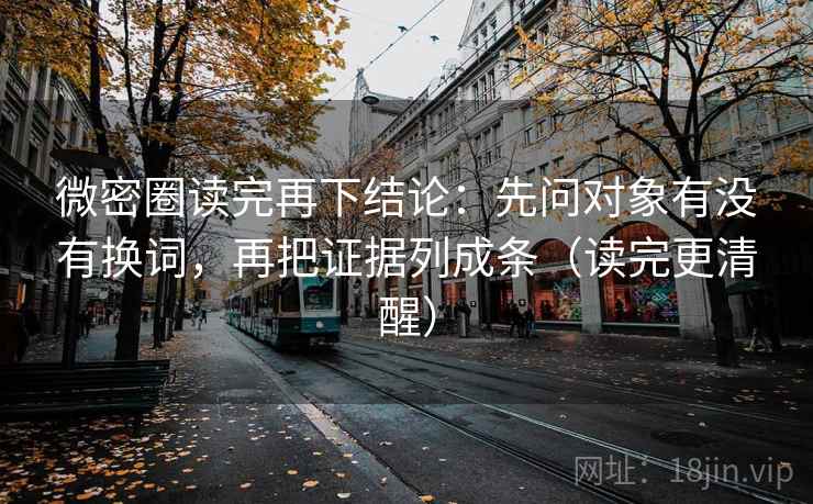 微密圈读完再下结论：先问对象有没有换词，再把证据列成条（读完更清醒）