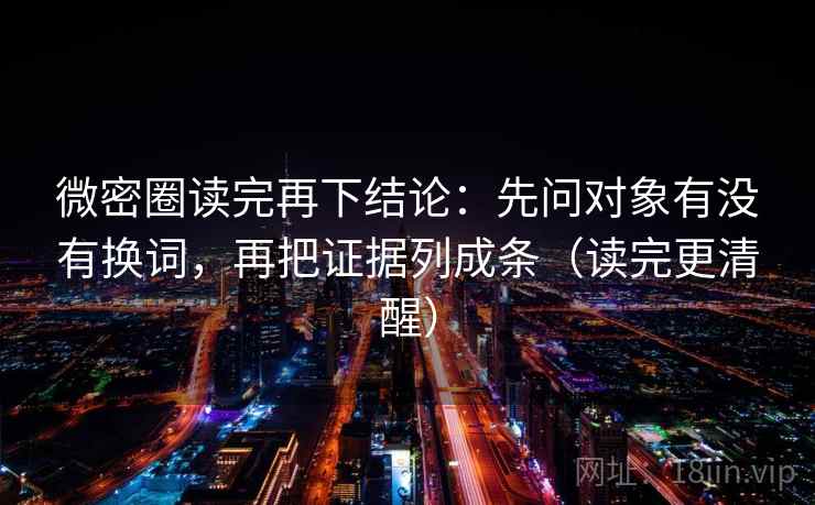 微密圈读完再下结论：先问对象有没有换词，再把证据列成条（读完更清醒）