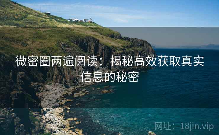 微密圈两遍阅读:揭秘高效获取真实信息的秘密 微密圈两遍阅读:揭秘高效获取真实信息的秘密