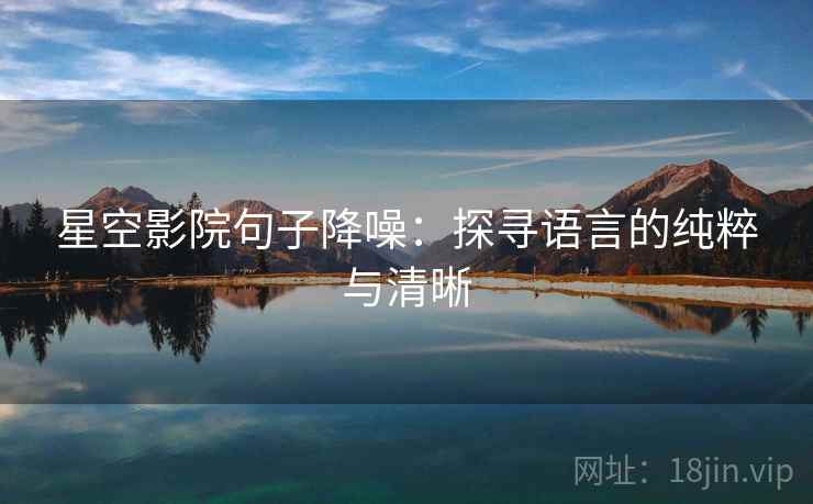 星空影院句子降噪:探寻语言的纯粹与清晰 星空影院句子降噪:探寻语言的纯粹与清晰