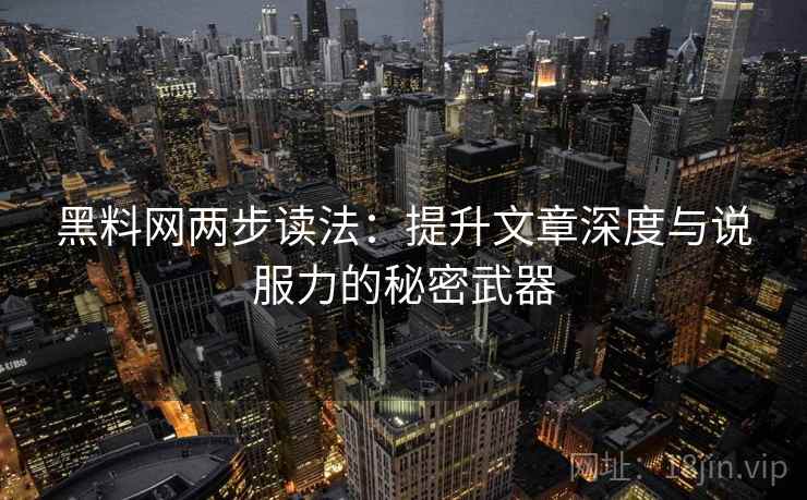 黑料网两步读法:提升文章深度与说服力的秘密武器 黑料网两步读法:提升文章深度与说服力的秘密武器
