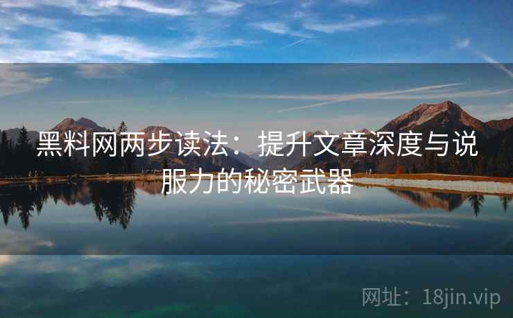 黑料网两步读法:提升文章深度与说服力的秘密武器 黑料网两步读法:提升文章深度与说服力的秘密武器