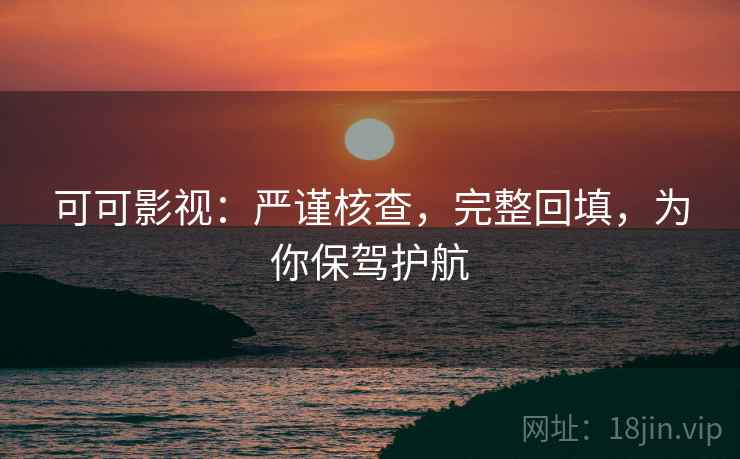可可影视:严谨核查,完整回填,为你保驾护航 可可影视:严谨核查,完整回填,为你保驾护航