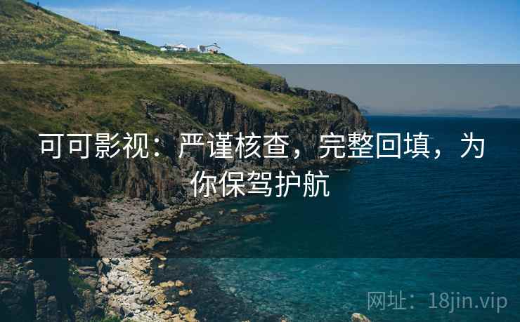 可可影视:严谨核查,完整回填,为你保驾护航 可可影视:严谨核查,完整回填,为你保驾护航