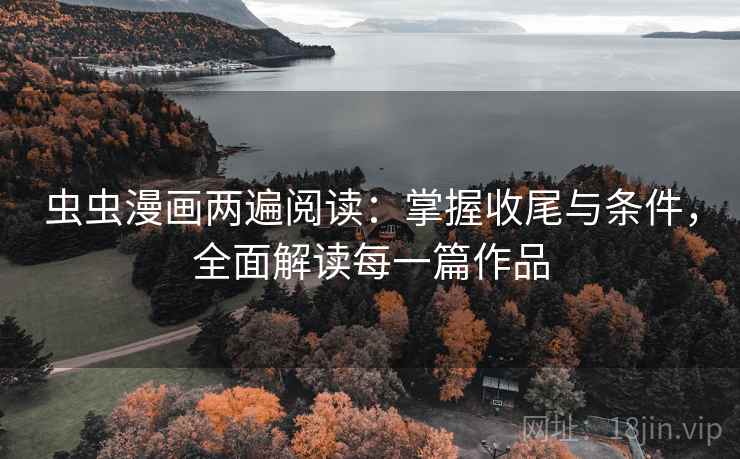 虫虫漫画两遍阅读:掌握收尾与条件,全面解读每一篇作品 虫虫漫画两遍阅读:掌握收尾与条件,全面解读每一篇作品