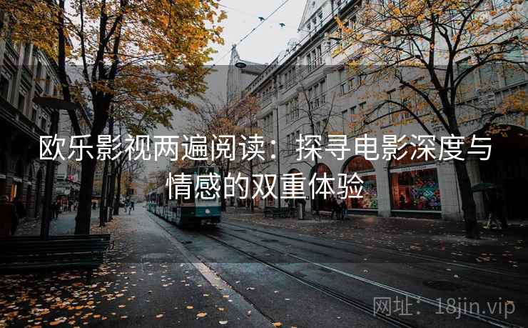 欧乐影视两遍阅读:探寻电影深度与情感的双重体验 欧乐影视两遍阅读:探寻电影深度与情感的双重体验