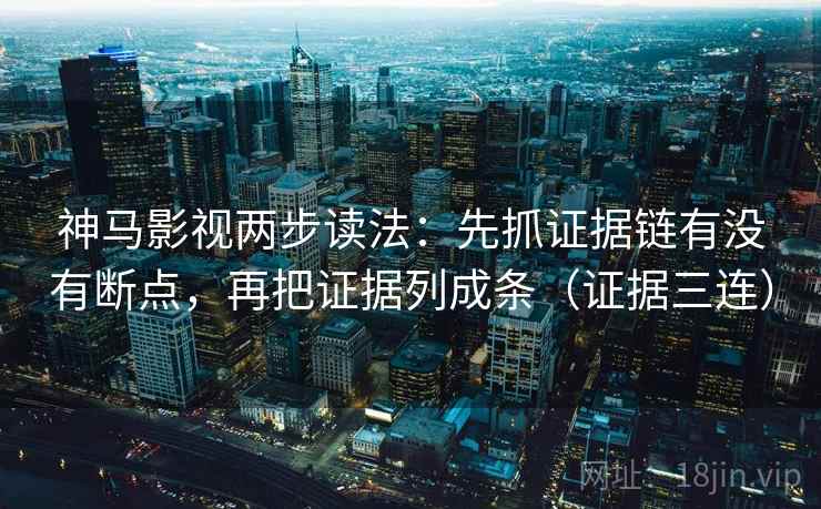 神马影视两步读法:先抓证据链有没有断点,再把证据列成条(证据三连) 神马影视两步读法:先抓证据链有没有断点,再把证据列成条(证据三连)