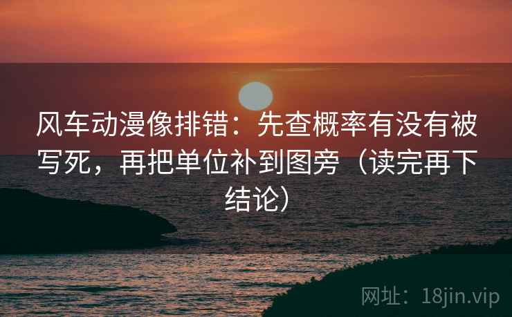 风车动漫像排错:先查概率有没有被写死,再把单位补到图旁(读完再下结论) 风车动漫像排错:先查概率有没有被写死,再把单位补到图旁(读完再下结论)