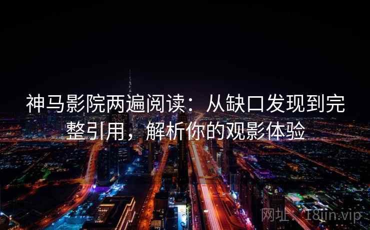神马影院两遍阅读:从缺口发现到完整引用,解析你的观影体验 神马影院两遍阅读:从缺口发现到完整引用,解析你的观影体验
