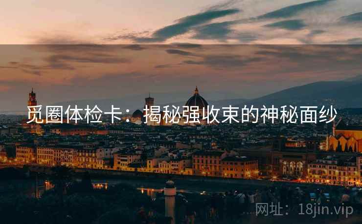 觅圈体检卡：揭秘强收束的神秘面纱