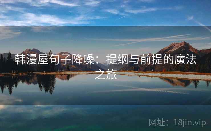 韩漫屋句子降噪：提纲与前提的魔法之旅