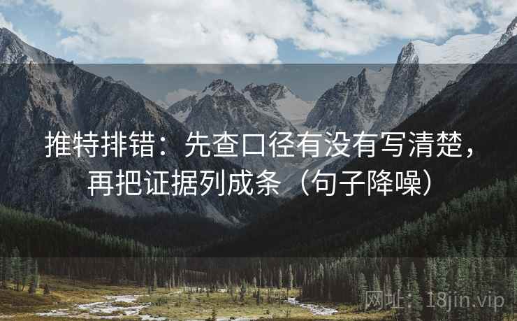 推特排错:先查口径有没有写清楚,再把证据列成条(句子降噪) 推特排错:先查口径有没有写清楚,再把证据列成条(句子降噪)