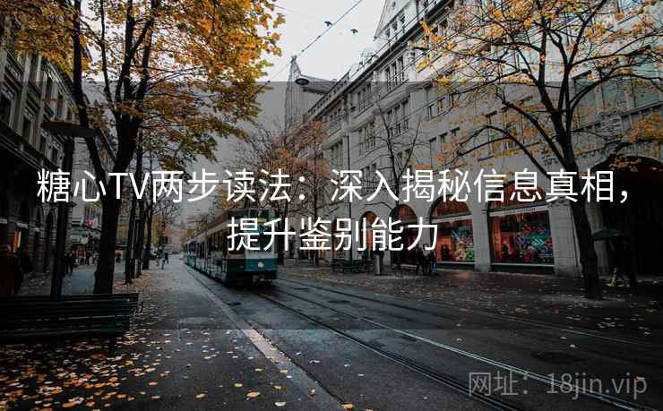糖心TV两步读法:深入揭秘信息真相,提升鉴别能力 糖心TV两步读法:深入揭秘信息真相,提升鉴别能力