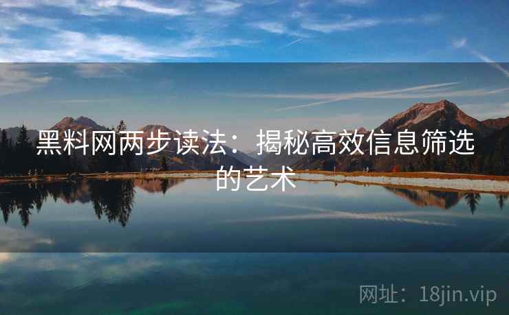 黑料网两步读法:揭秘高效信息筛选的艺术 黑料网两步读法:揭秘高效信息筛选的艺术