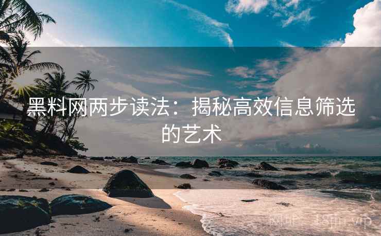 黑料网两步读法:揭秘高效信息筛选的艺术 黑料网两步读法:揭秘高效信息筛选的艺术