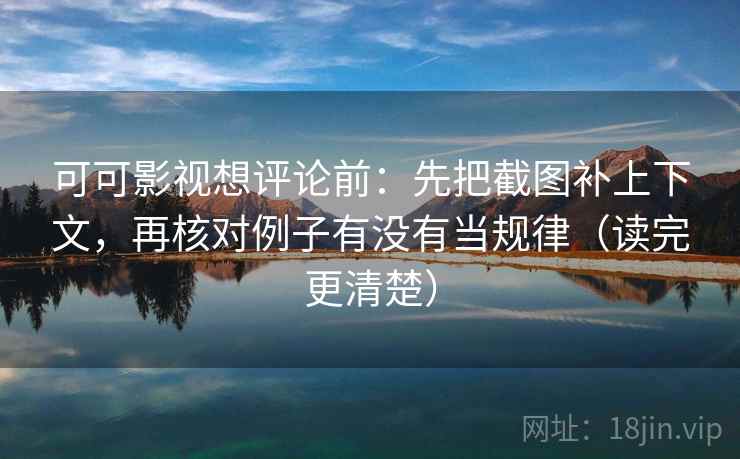 可可影视想评论前:先把截图补上下文,再核对例子有没有当规律(读完更清楚) 可可影视想评论前:先把截图补上下文,再核对例子有没有当规律(读完更清楚)